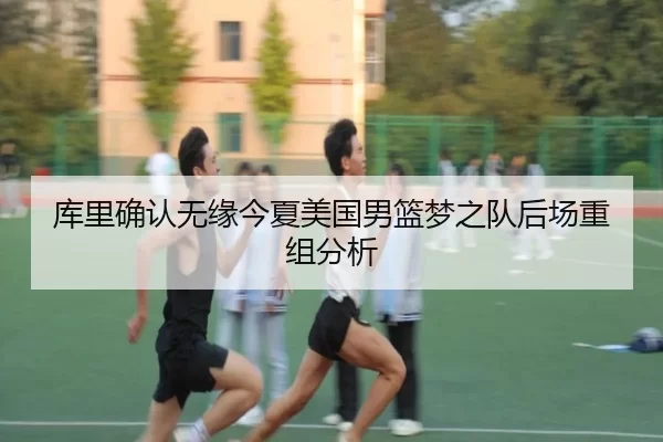 库里确认无缘今夏美国男篮梦之队后场重组分析